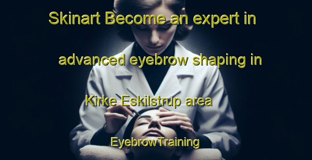 Skinart Become an expert in advanced eyebrow shaping in Kirke Eskilstrup area | EyebrowTraining | EyebrowClasses | SkinartTraining-Denmark
