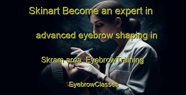 Skinart Become an expert in advanced eyebrow shaping in Skram area | EyebrowTraining | EyebrowClasses | SkinartTraining-Denmark
