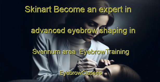 Skinart Become an expert in advanced eyebrow shaping in Svennum area | EyebrowTraining | EyebrowClasses | SkinartTraining-Denmark