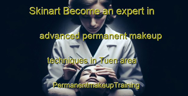 Skinart Become an expert in advanced permanent makeup techniques in Tuen area | PermanentmakeupTraining | PermanentmakeupClasses | SkinartTraining-Denmark