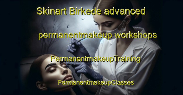 Skinart Birkede advanced permanentmakeup workshops | #PermanentmakeupTraining #PermanentmakeupClasses #SkinartTraining-Denmark