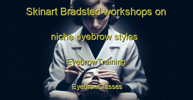Skinart Bradsted workshops on niche eyebrow styles | EyebrowTraining | EyebrowClasses | SkinartTraining-Denmark