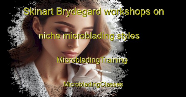 Skinart Brydegard workshops on niche microblading styles | #MicrobladingTraining #MicrobladingClasses #SkinartTraining-Denmark