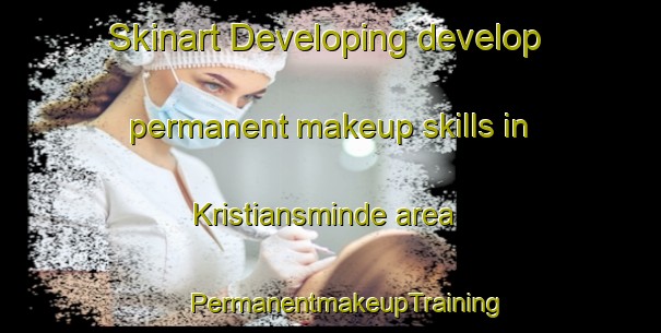 Skinart Developing develop permanent makeup skills in Kristiansminde area | #PermanentmakeupTraining #PermanentmakeupClasses #SkinartTraining-Denmark