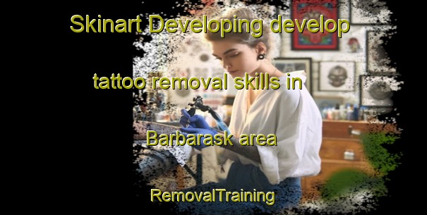 Skinart Developing develop tattoo removal skills in Barbarask area | RemovalTraining | RemovalClasses | SkinartTraining-Denmark