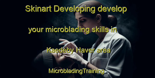 Skinart Developing develop your microblading skills in Kaedeby Haver area | #MicrobladingTraining #MicrobladingClasses #SkinartTraining-Denmark