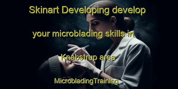 Skinart Developing develop your microblading skills in Knabstrup area | MicrobladingTraining | MicrobladingClasses | SkinartTraining-Denmark