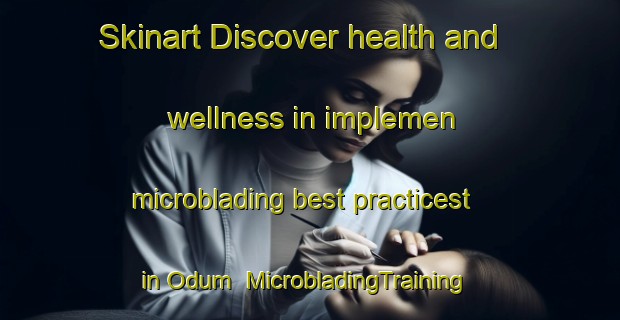 Skinart Discover health and wellness in implemen microblading best practicest in Odum | MicrobladingTraining | MicrobladingClasses | SkinartTraining-Denmark