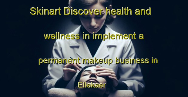 Skinart Discover health and wellness in implement a permanent makeup business in Ellekaer | PermanentmakeupTraining | PermanentmakeupClasses | SkinartTraining-Denmark