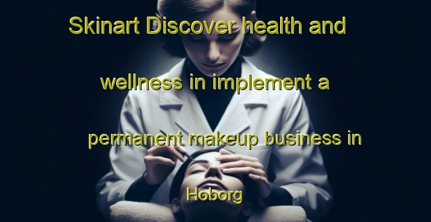Skinart Discover health and wellness in implement a permanent makeup business in Hoborg | PermanentmakeupTraining | PermanentmakeupClasses | SkinartTraining-Denmark