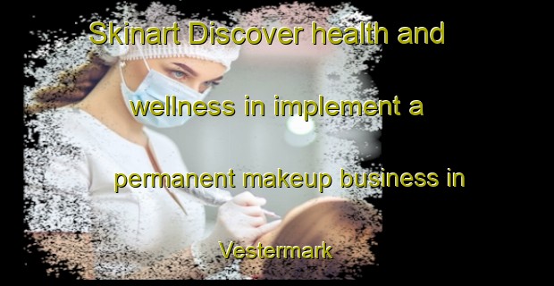 Skinart Discover health and wellness in implement a permanent makeup business in Vestermark | PermanentmakeupTraining | PermanentmakeupClasses | SkinartTraining-Denmark
