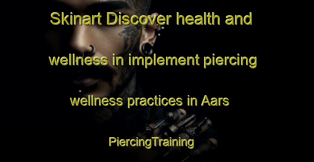 Skinart Discover health and wellness in implement piercing wellness practices in Aars | PiercingTraining | PiercingClasses | SkinartTraining-Denmark