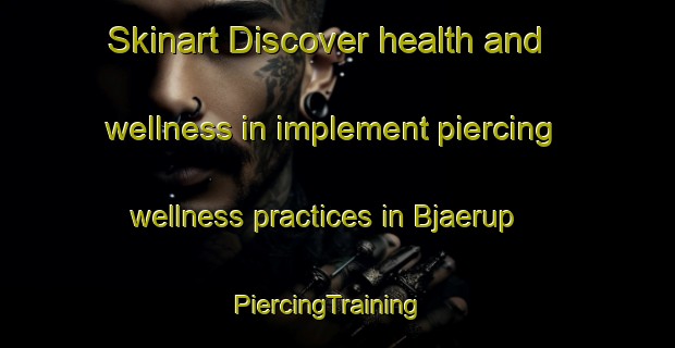Skinart Discover health and wellness in implement piercing wellness practices in Bjaerup | PiercingTraining | PiercingClasses | SkinartTraining-Denmark