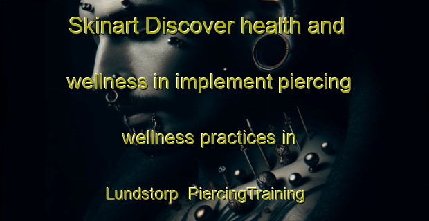 Skinart Discover health and wellness in implement piercing wellness practices in Lundstorp | PiercingTraining | PiercingClasses | SkinartTraining-Denmark