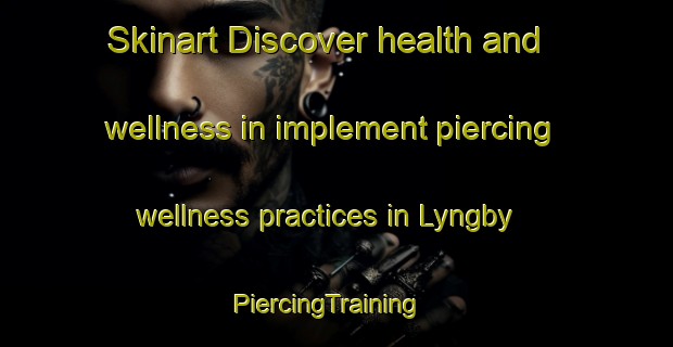 Skinart Discover health and wellness in implement piercing wellness practices in Lyngby | PiercingTraining | PiercingClasses | SkinartTraining-Denmark