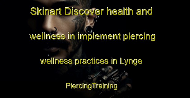 Skinart Discover health and wellness in implement piercing wellness practices in Lynge | PiercingTraining | PiercingClasses | SkinartTraining-Denmark
