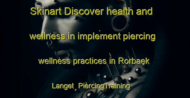 Skinart Discover health and wellness in implement piercing wellness practices in Rorbaek Langet | PiercingTraining | PiercingClasses | SkinartTraining-Denmark