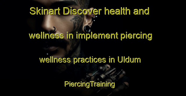 Skinart Discover health and wellness in implement piercing wellness practices in Uldum | PiercingTraining | PiercingClasses | SkinartTraining-Denmark