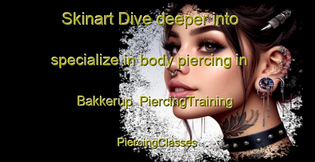 Skinart Dive deeper into specialize in body piercing in Bakkerup | #PiercingTraining #PiercingClasses #SkinartTraining-Denmark