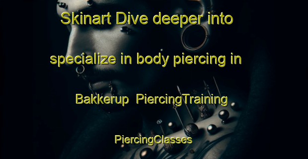 Skinart Dive deeper into specialize in body piercing in Bakkerup | #PiercingTraining #PiercingClasses #SkinartTraining-Denmark