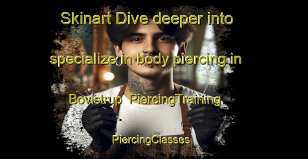 Skinart Dive deeper into specialize in body piercing in Bovlstrup | PiercingTraining | PiercingClasses | SkinartTraining-Denmark