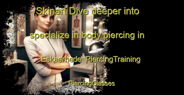 Skinart Dive deeper into specialize in body piercing in Eskaerhede | #PiercingTraining #PiercingClasses #SkinartTraining-Denmark