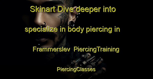 Skinart Dive deeper into specialize in body piercing in Frammerslev | #PiercingTraining #PiercingClasses #SkinartTraining-Denmark