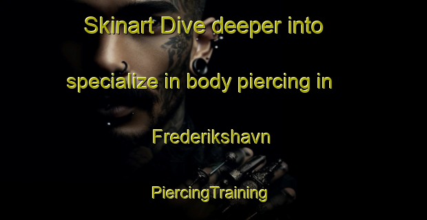 Skinart Dive deeper into specialize in body piercing in Frederikshavn | #PiercingTraining #PiercingClasses #SkinartTraining-Denmark