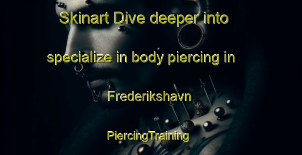 Skinart Dive deeper into specialize in body piercing in Frederikshavn | #PiercingTraining #PiercingClasses #SkinartTraining-Denmark