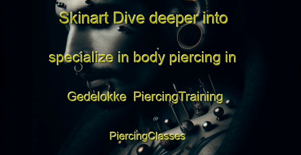 Skinart Dive deeper into specialize in body piercing in Gedelokke | PiercingTraining | PiercingClasses | SkinartTraining-Denmark