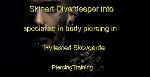 Skinart Dive deeper into specialize in body piercing in Hyllested Skovgarde | PiercingTraining | PiercingClasses | SkinartTraining-Denmark