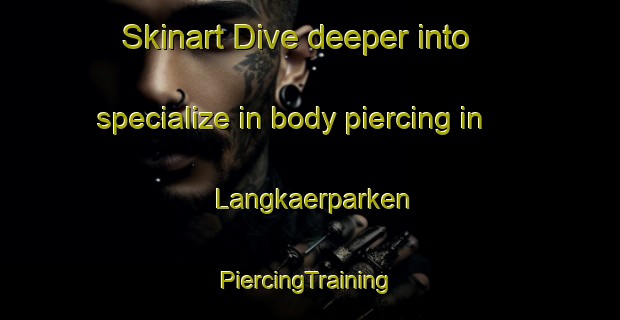 Skinart Dive deeper into specialize in body piercing in Langkaerparken | #PiercingTraining #PiercingClasses #SkinartTraining-Denmark