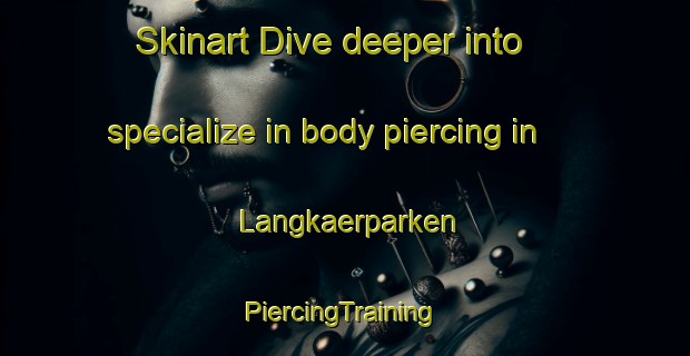 Skinart Dive deeper into specialize in body piercing in Langkaerparken | #PiercingTraining #PiercingClasses #SkinartTraining-Denmark