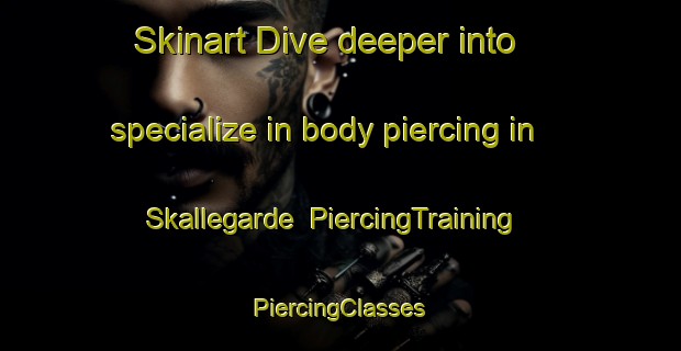 Skinart Dive deeper into specialize in body piercing in Skallegarde | #PiercingTraining #PiercingClasses #SkinartTraining-Denmark