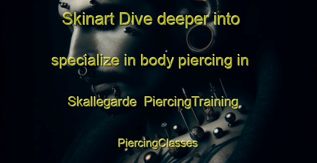 Skinart Dive deeper into specialize in body piercing in Skallegarde | #PiercingTraining #PiercingClasses #SkinartTraining-Denmark