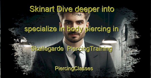 Skinart Dive deeper into specialize in body piercing in Skallegarde | PiercingTraining | PiercingClasses | SkinartTraining-Denmark