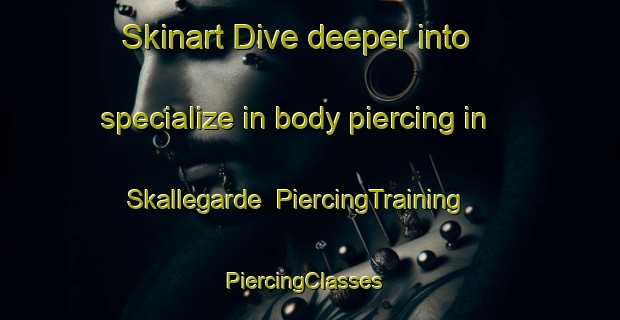 Skinart Dive deeper into specialize in body piercing in Skallegarde | PiercingTraining | PiercingClasses | SkinartTraining-Denmark
