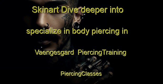 Skinart Dive deeper into specialize in body piercing in Vaengesgard | #PiercingTraining #PiercingClasses #SkinartTraining-Denmark