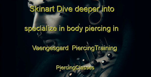 Skinart Dive deeper into specialize in body piercing in Vaengesgard | #PiercingTraining #PiercingClasses #SkinartTraining-Denmark