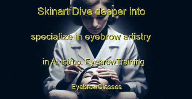 Skinart Dive deeper into specialize in eyebrow artistry in Amstrup | EyebrowTraining | EyebrowClasses | SkinartTraining-Denmark