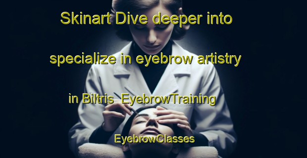 Skinart Dive deeper into specialize in eyebrow artistry in Biltris | EyebrowTraining | EyebrowClasses | SkinartTraining-Denmark