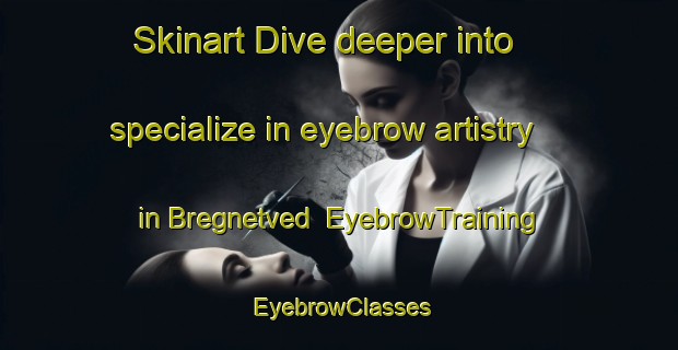 Skinart Dive deeper into specialize in eyebrow artistry in Bregnetved | EyebrowTraining | EyebrowClasses | SkinartTraining-Denmark