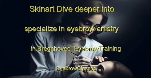 Skinart Dive deeper into specialize in eyebrow artistry in Bregnhoved | EyebrowTraining | EyebrowClasses | SkinartTraining-Denmark