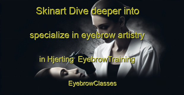 Skinart Dive deeper into specialize in eyebrow artistry in Hjerting | EyebrowTraining | EyebrowClasses | SkinartTraining-Denmark