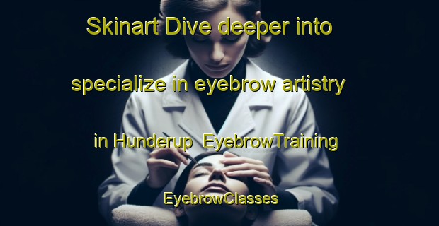Skinart Dive deeper into specialize in eyebrow artistry in Hunderup | EyebrowTraining | EyebrowClasses | SkinartTraining-Denmark