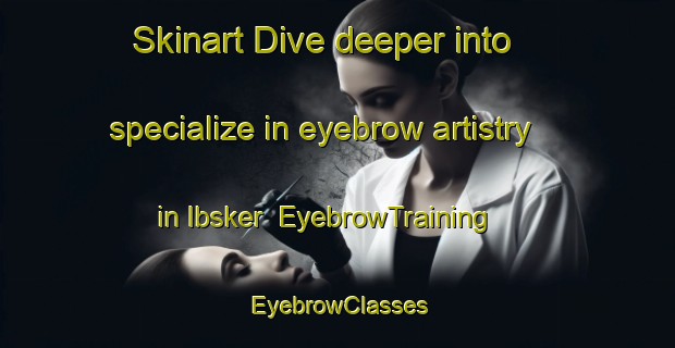 Skinart Dive deeper into specialize in eyebrow artistry in Ibsker | EyebrowTraining | EyebrowClasses | SkinartTraining-Denmark