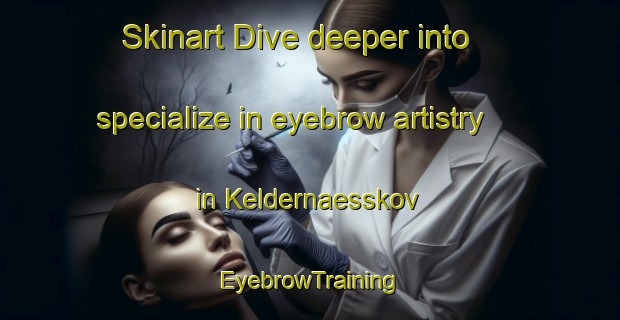 Skinart Dive deeper into specialize in eyebrow artistry in Keldernaesskov | EyebrowTraining | EyebrowClasses | SkinartTraining-Denmark