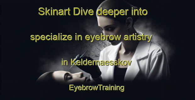 Skinart Dive deeper into specialize in eyebrow artistry in Keldernaesskov | EyebrowTraining | EyebrowClasses | SkinartTraining-Denmark