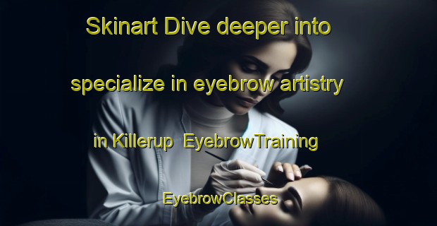 Skinart Dive deeper into specialize in eyebrow artistry in Killerup | EyebrowTraining | EyebrowClasses | SkinartTraining-Denmark