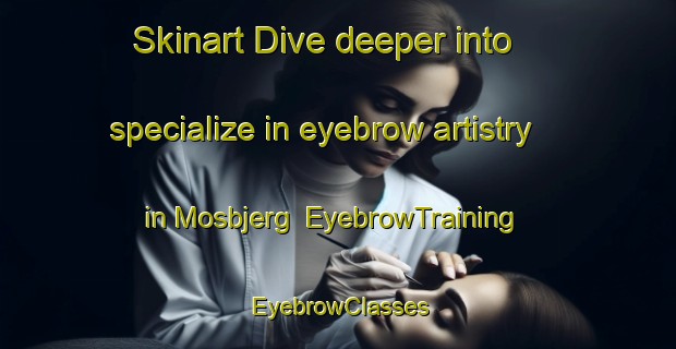 Skinart Dive deeper into specialize in eyebrow artistry in Mosbjerg | EyebrowTraining | EyebrowClasses | SkinartTraining-Denmark
